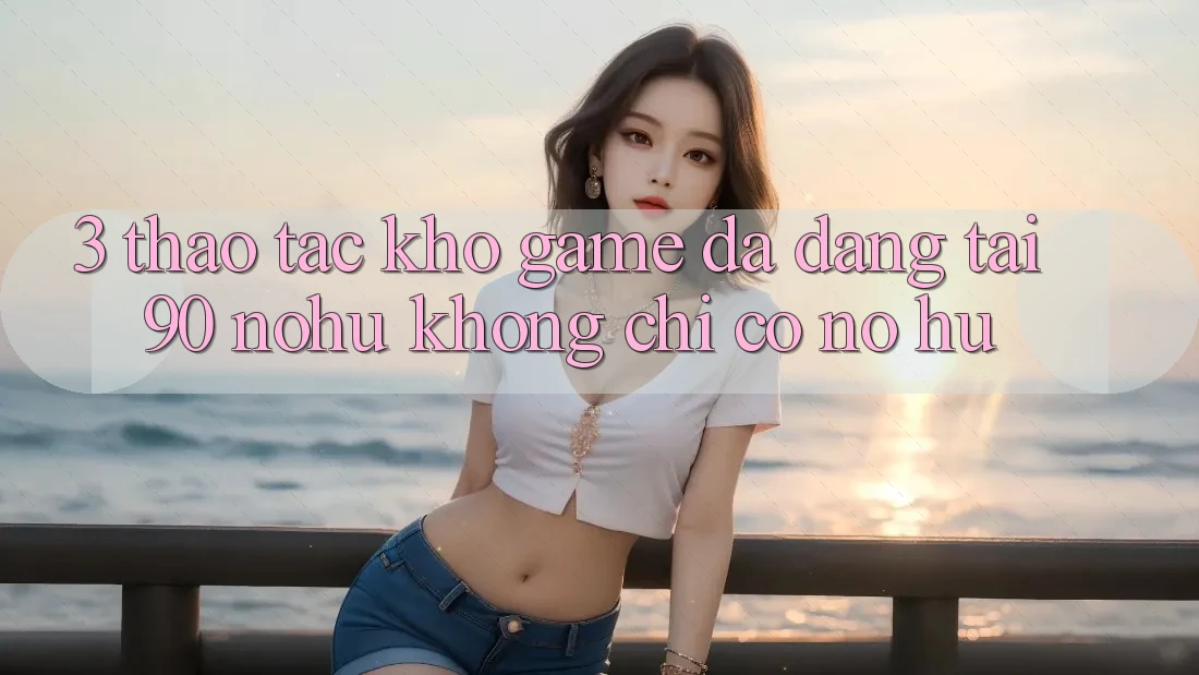 3. Thao tác kho game đa dạng tại 90 nohu: Không chỉ có Nổ Hũ