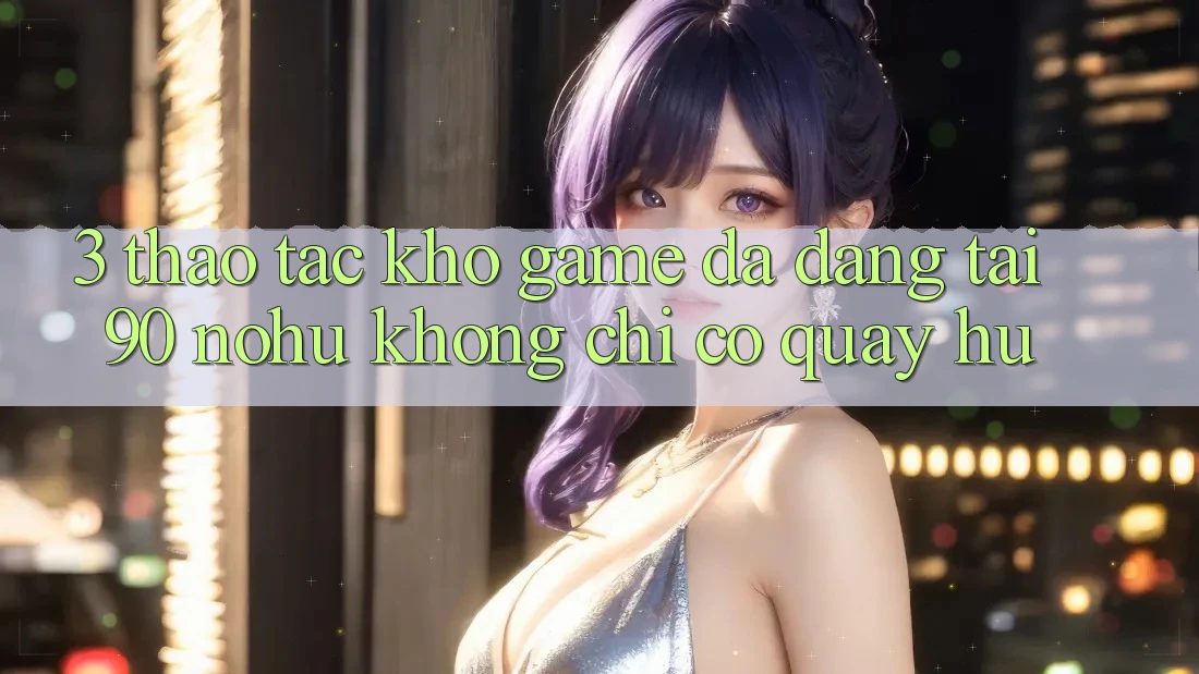 3. Thao tác kho game đa dạng tại 90 nohu: Không chỉ có Quay hũ