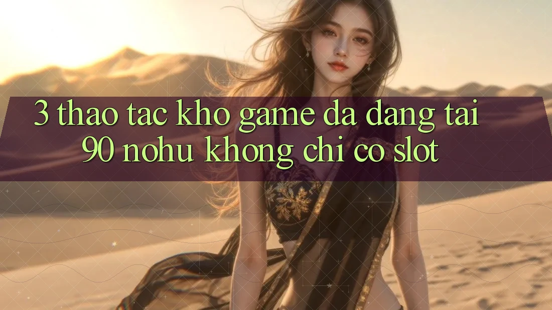 3. Thao tác kho game đa dạng tại 90 nohu: Không chỉ có Slot