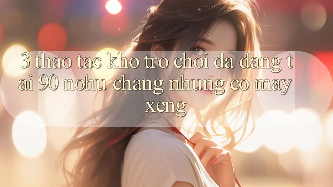 3. Thao tác kho trò chơi đa dạng tại 90 nohu: Chẳng những có Máy xèng