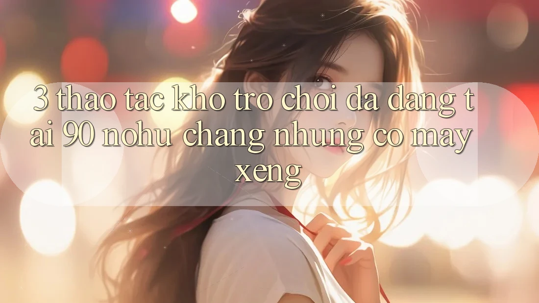 3. Thao tác kho trò chơi đa dạng tại 90 nohu: Chẳng những có Máy xèng
