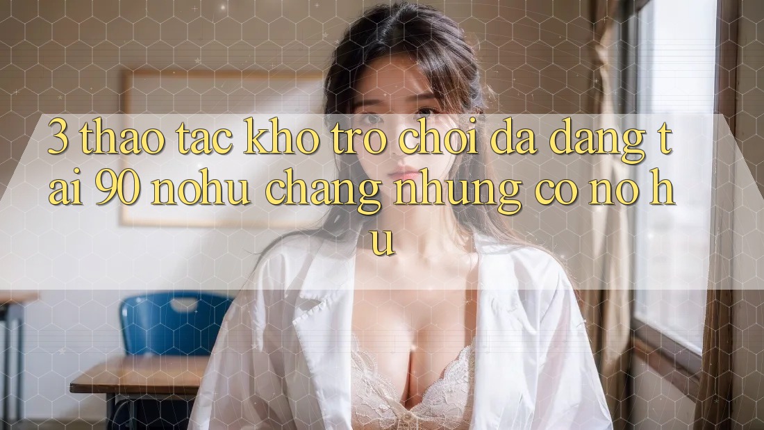 3. Thao tác kho trò chơi đa dạng tại 90 nohu: Chẳng những có Nổ Hũ