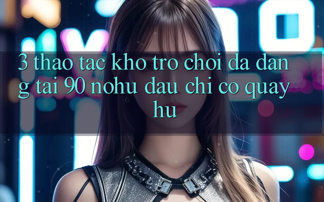 3. Thao tác kho trò chơi đa dạng tại 90 nohu: Đâu chỉ có Quay hũ