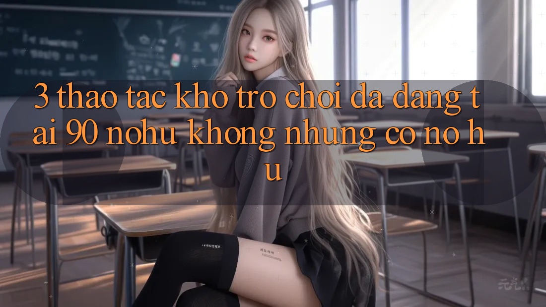 3. Thao tác kho trò chơi đa dạng tại 90 nohu: Không những có Nổ Hũ