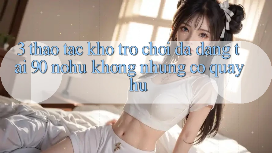 3. Thao tác kho trò chơi đa dạng tại 90 nohu: Không những có Quay hũ