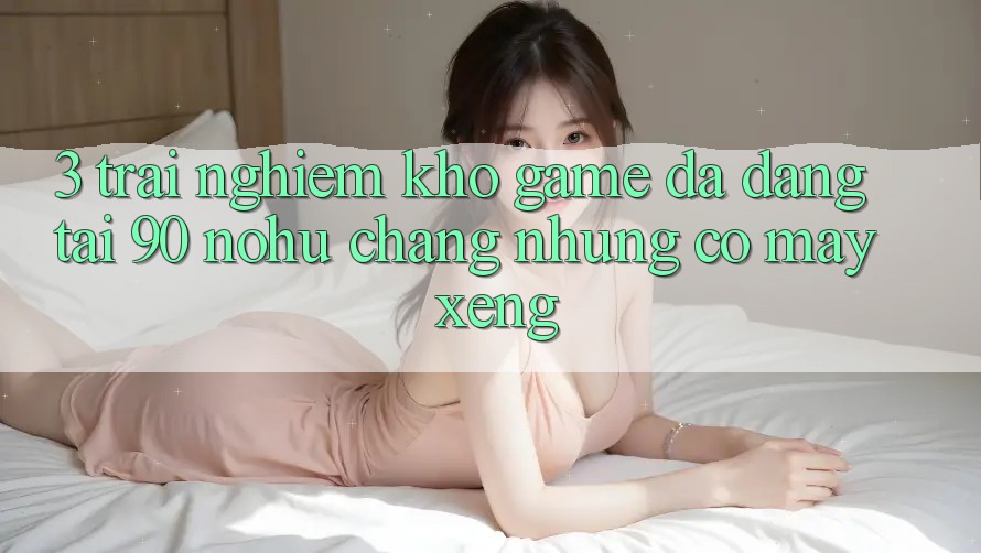 3. Trải nghiệm kho game đa dạng tại 90 nohu: Chẳng những có Máy xèng