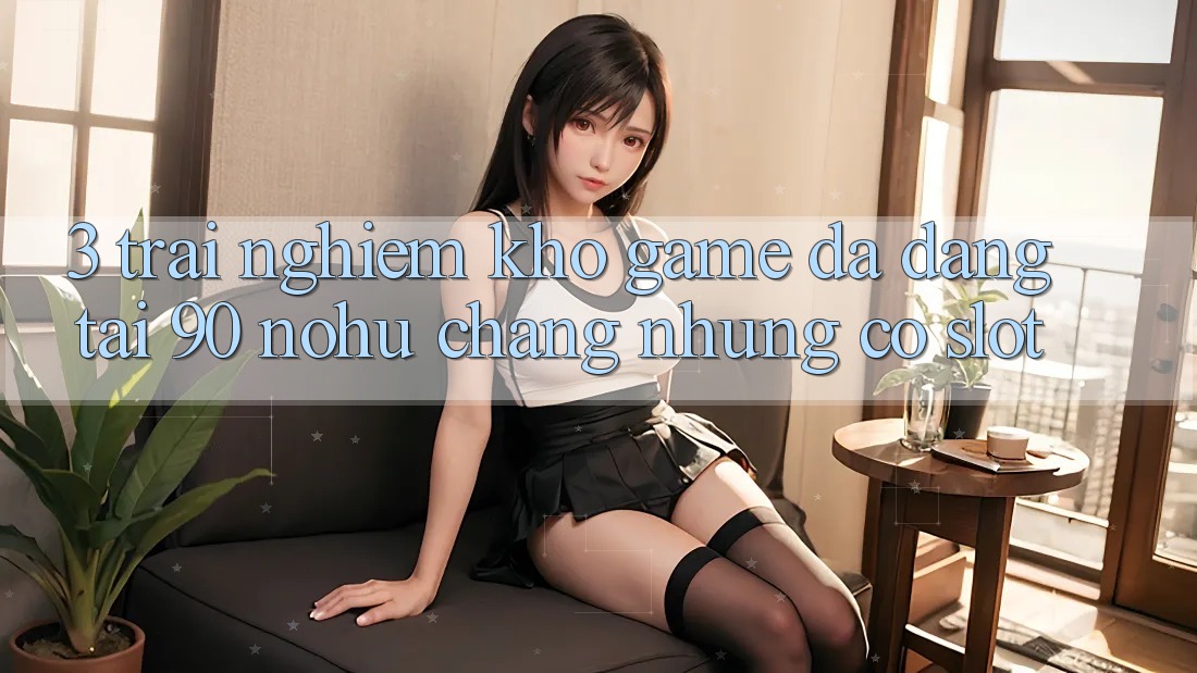 3. Trải nghiệm kho game đa dạng tại 90 nohu: Chẳng những có Slot
