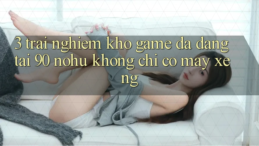 3. Trải nghiệm kho game đa dạng tại 90 nohu: Không chỉ có Máy xèng