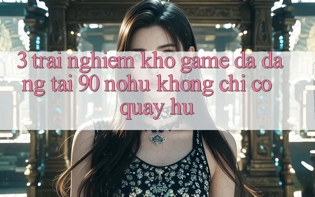 3. Trải nghiệm kho game đa dạng tại 90 nohu: Không chỉ có Quay hũ