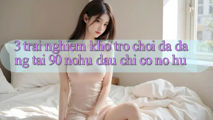 3. Trải nghiệm kho trò chơi đa dạng tại 90 nohu: Đâu chỉ có Nổ Hũ