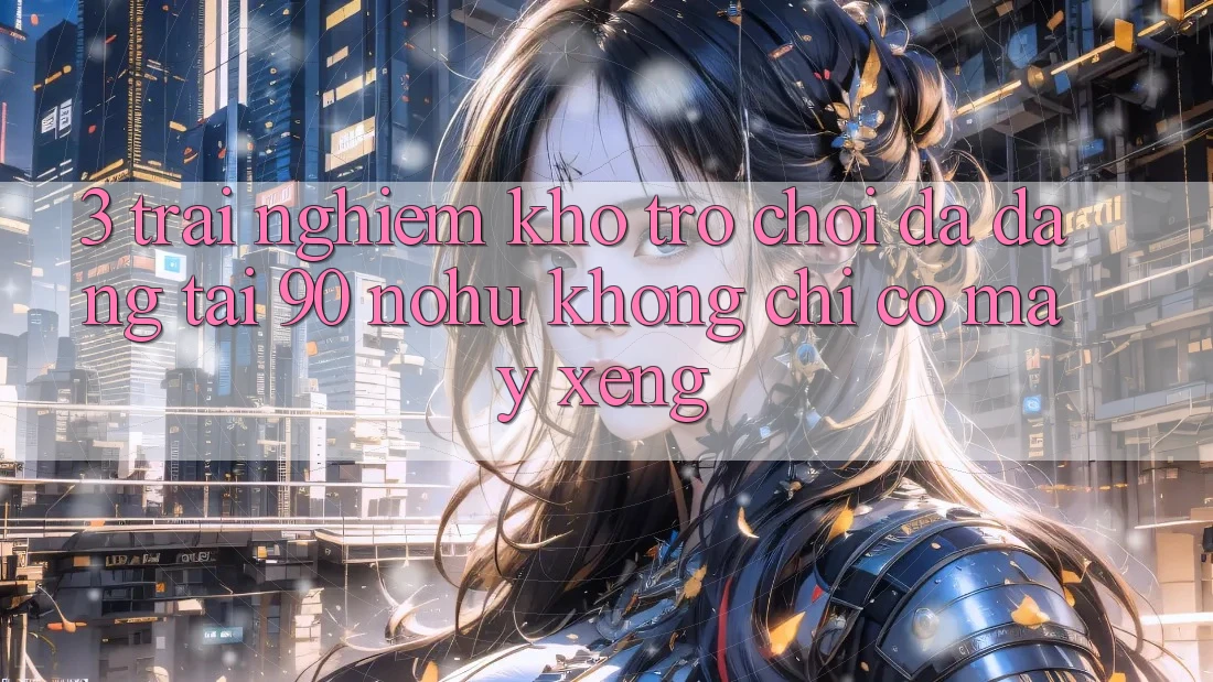 3. Trải nghiệm kho trò chơi đa dạng tại 90 nohu: Không chỉ có Máy xèng
