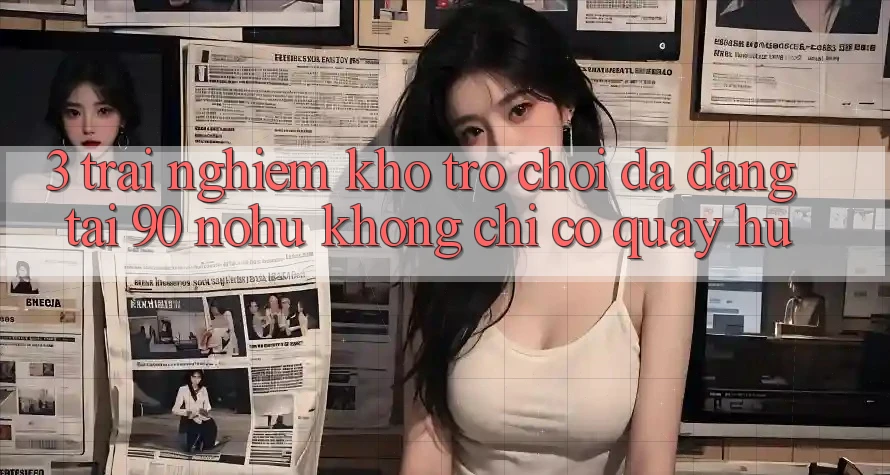 3. Trải nghiệm kho trò chơi đa dạng tại 90 nohu: Không chỉ có Quay hũ