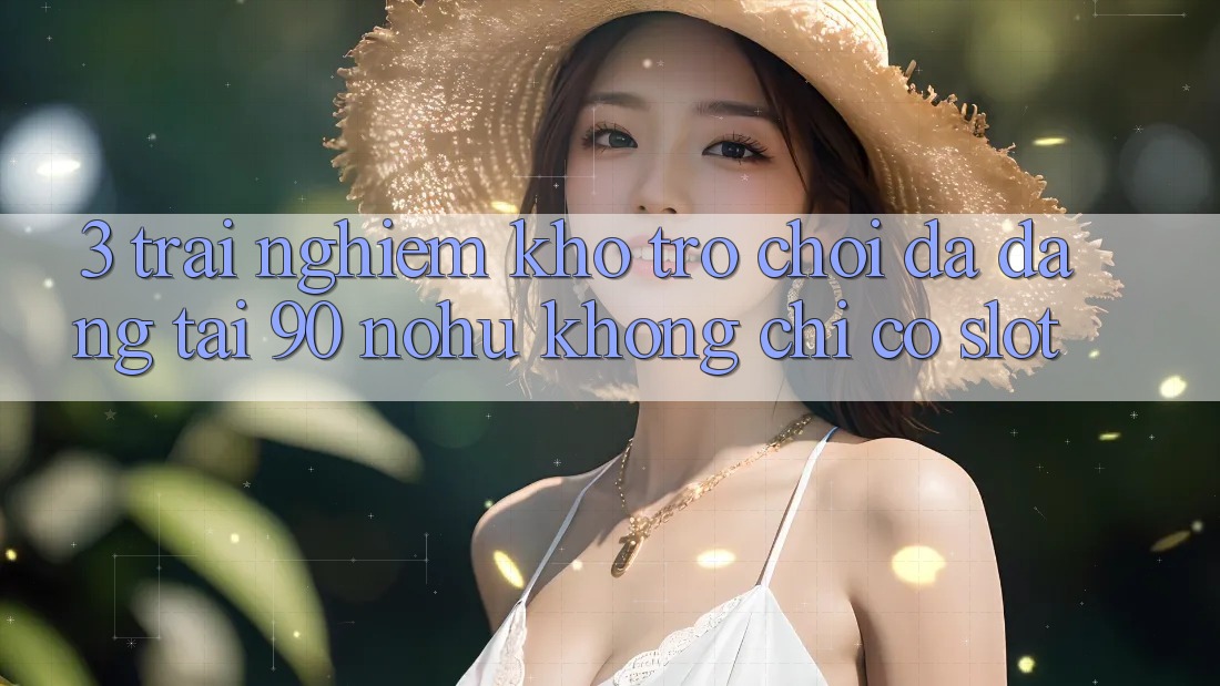 3. Trải nghiệm kho trò chơi đa dạng tại 90 nohu: Không chỉ có Slot