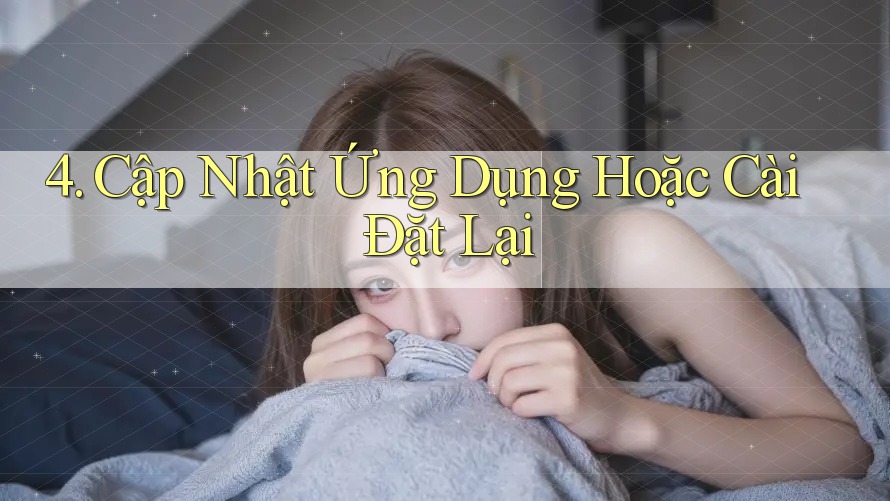 4. Cập Nhật Ứng Dụng Hoặc Cài Đặt Lại