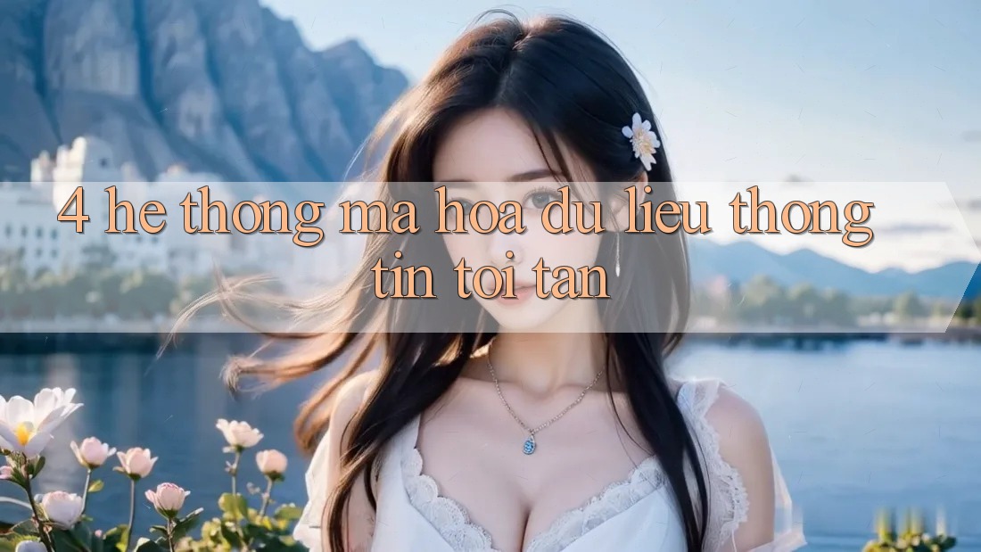 4. Hệ thống mã hóa dữ liệu thông tin tối tân