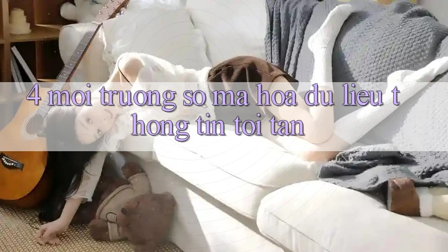 4. Môi trường số mã hóa dữ liệu thông tin tối tân