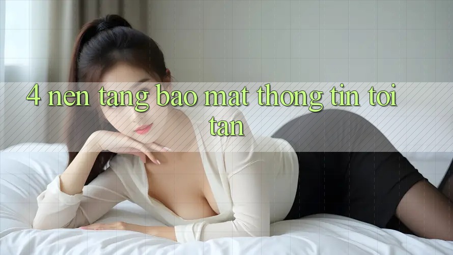 4. Nền tảng bảo mật thông tin tối tân
