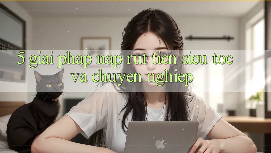5. Giải pháp nạp rút tiền siêu tốc và chuyên nghiệp