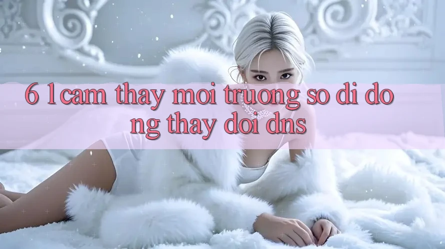 6. 1. Cảm thấy môi trường số di động thay đổi DNS