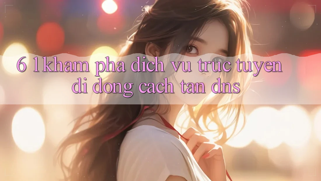 6. 1. Khám phá dịch vụ trực tuyến di động cách tân DNS