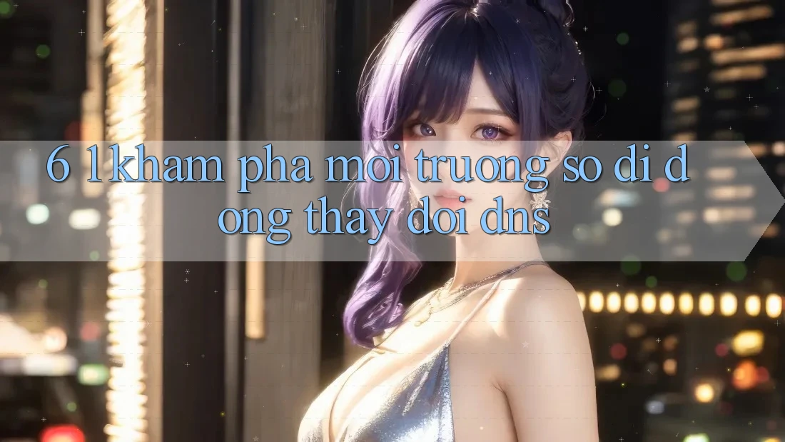 6. 1. Khám phá môi trường số di động thay đổi DNS