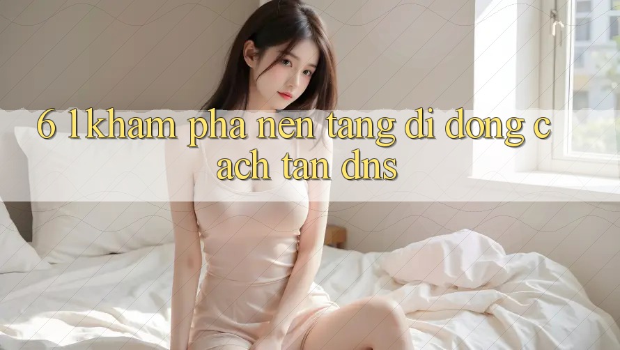 6. 1. Khám phá nền tảng di động cách tân DNS