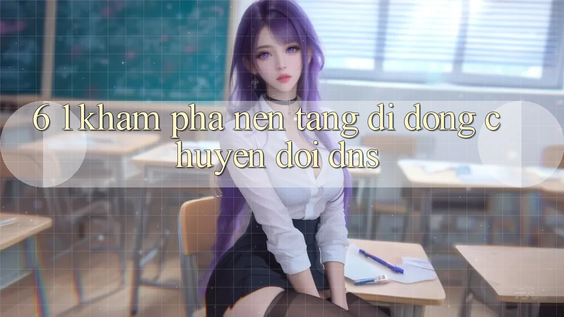 6. 1. Khám phá nền tảng di động chuyển đổi DNS
