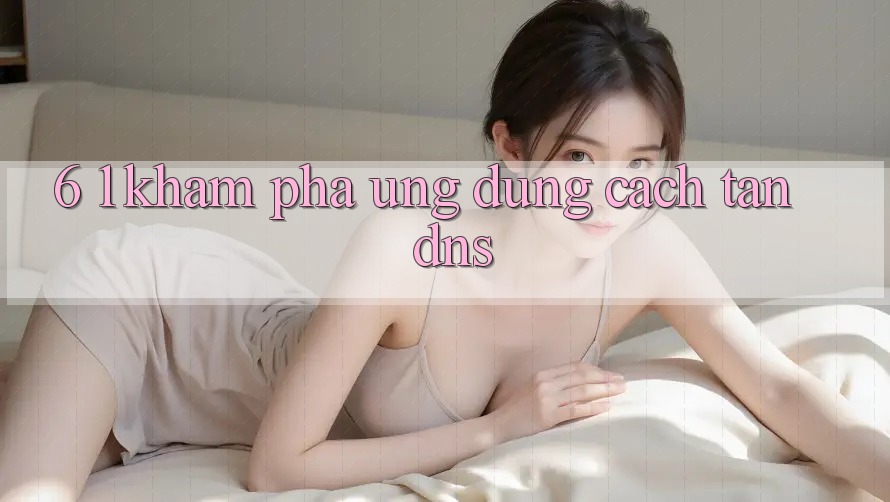 6. 1. Khám phá ứng dụng cách tân DNS