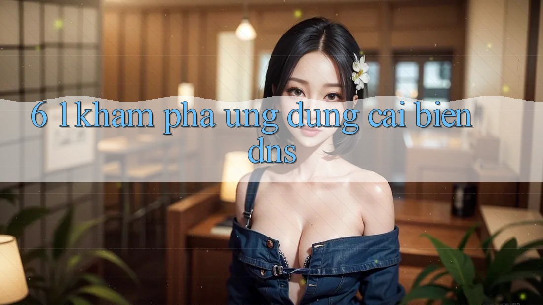 6. 1. Khám phá ứng dụng cải biến DNS