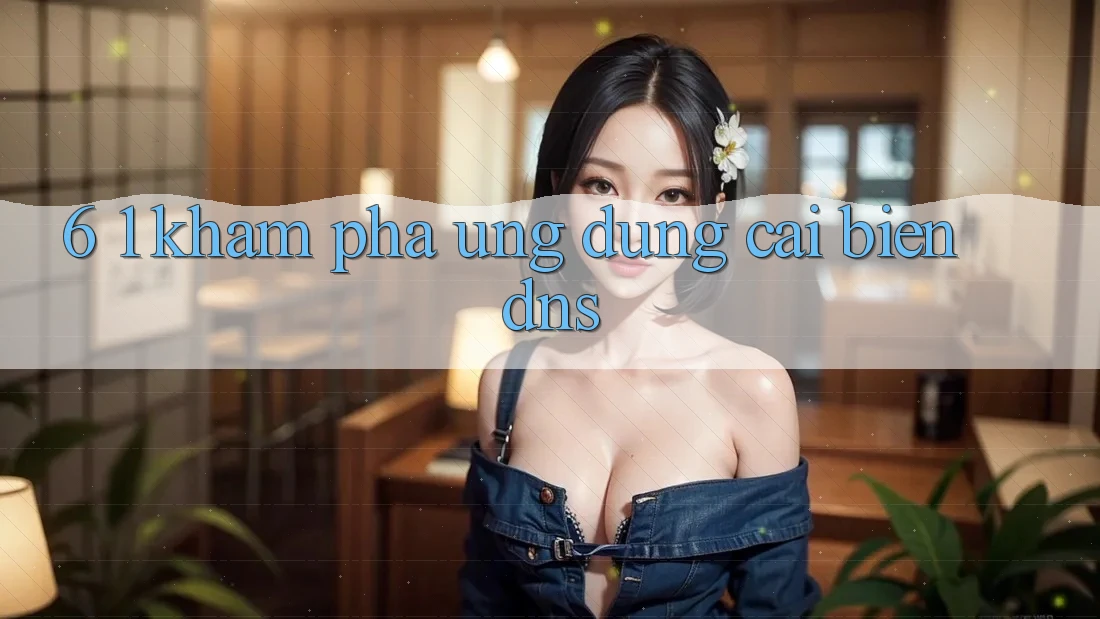 6. 1. Khám phá ứng dụng cải biến DNS