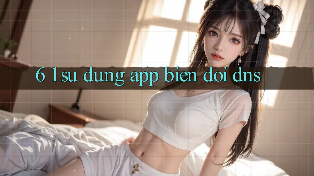 6. 1. Sử dụng app biến đổi DNS