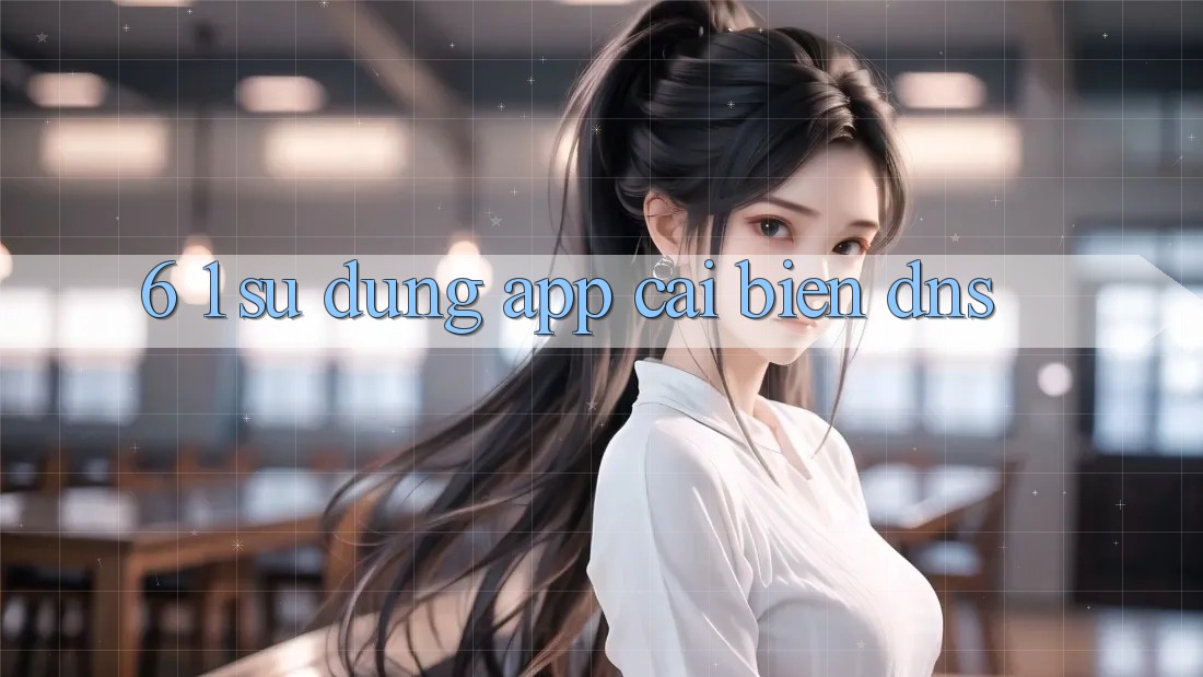 6. 1. Sử dụng app cải biến DNS