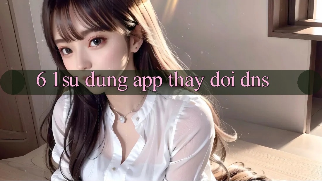 6. 1. Sử dụng app thay đổi DNS