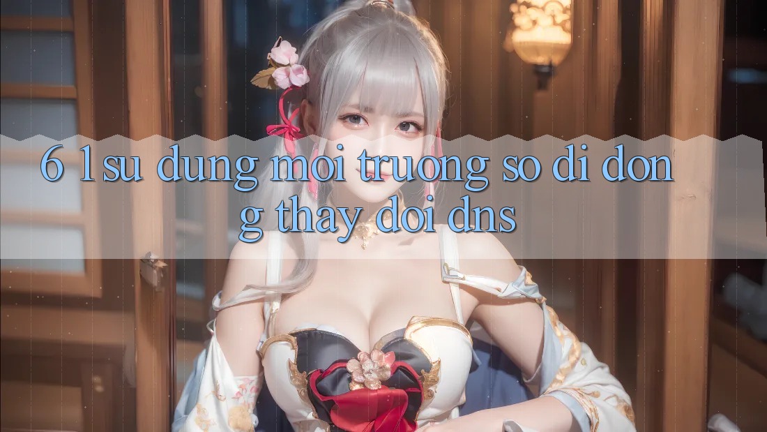 6. 1. Sử dụng môi trường số di động thay đổi DNS