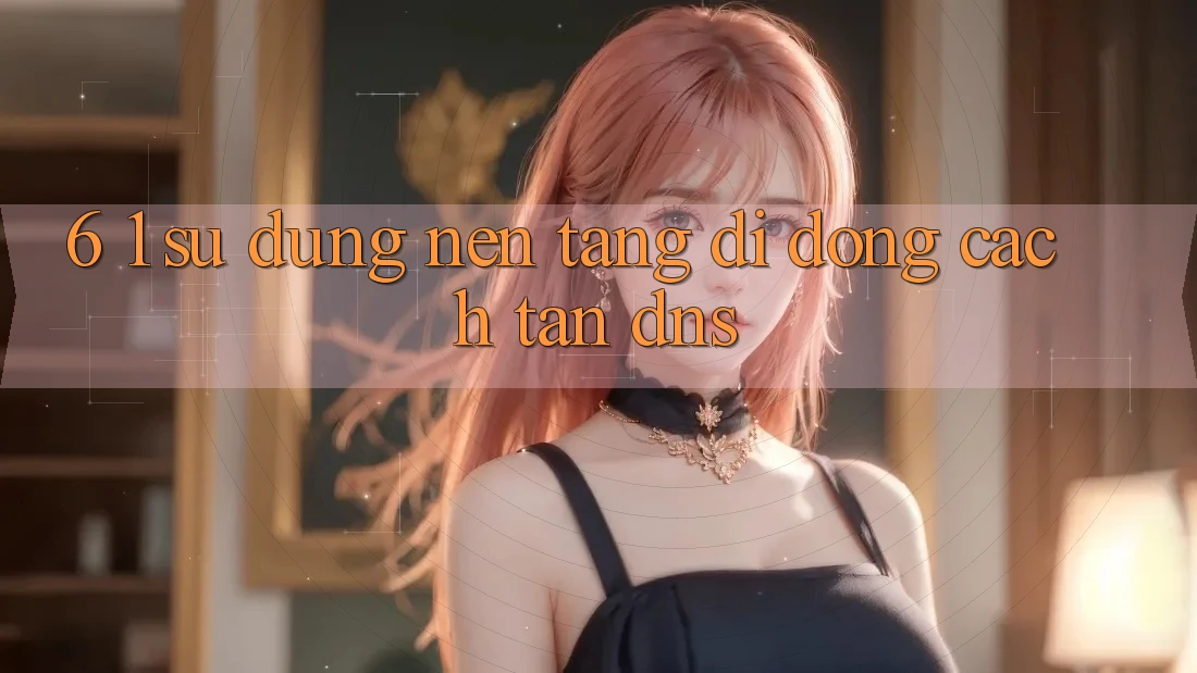 6. 1. Sử dụng nền tảng di động cách tân DNS