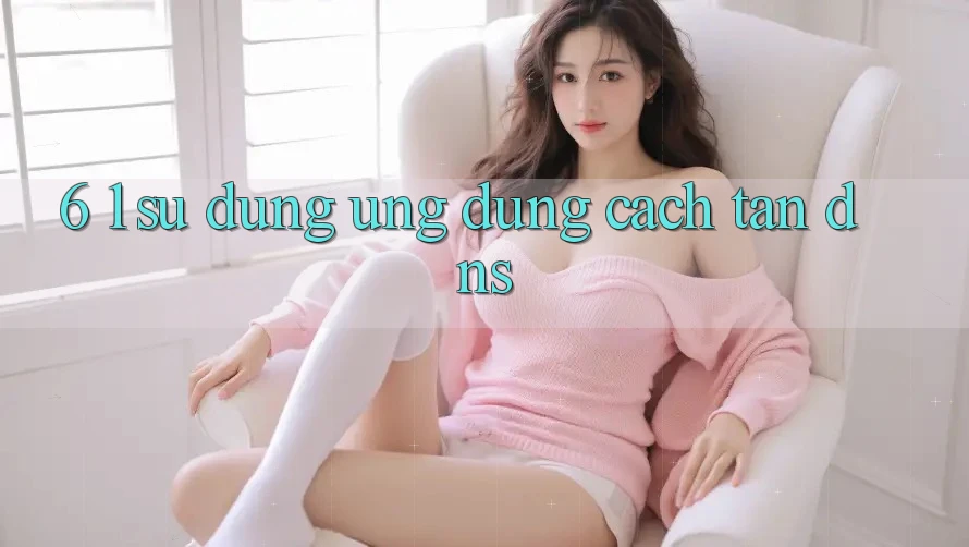 6. 1. Sử dụng ứng dụng cách tân DNS