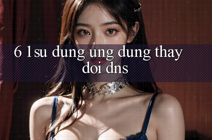 6. 1. Sử dụng ứng dụng thay đổi DNS