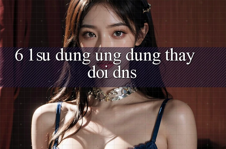 6. 1. Sử dụng ứng dụng thay đổi DNS