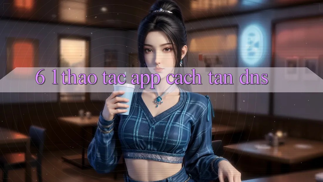 6. 1. Thao tác app cách tân DNS