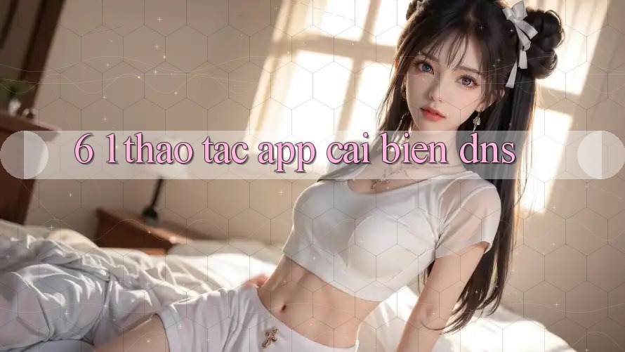 6. 1. Thao tác app cải biến DNS