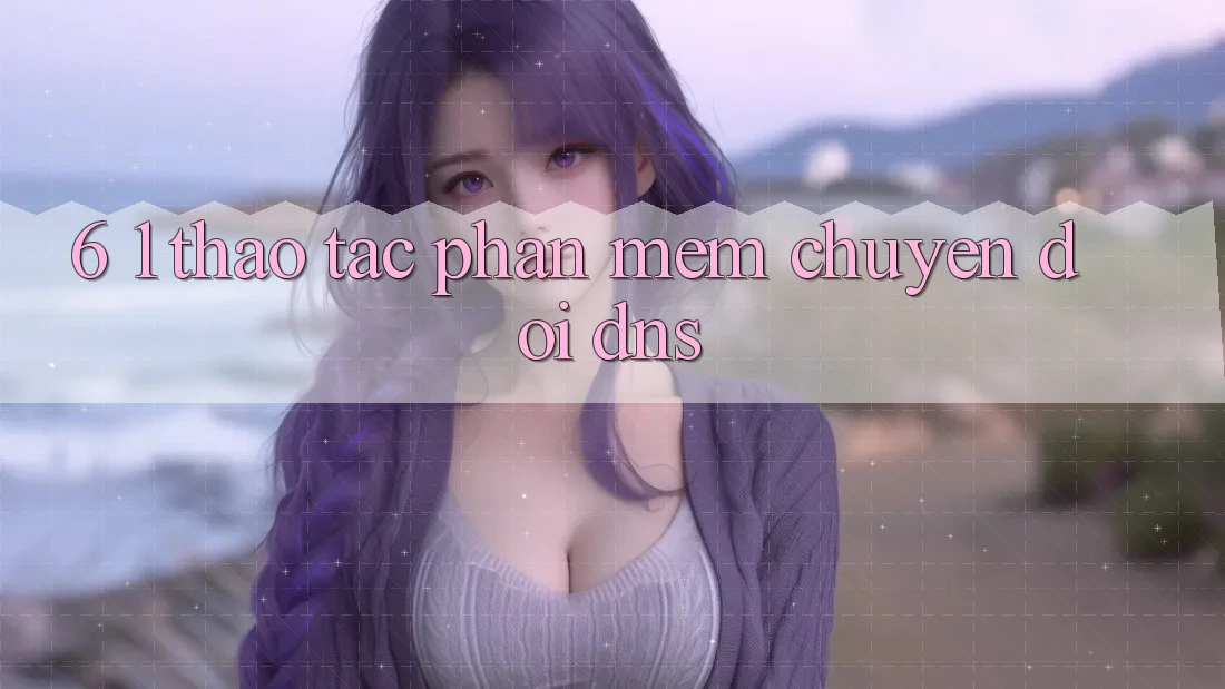 6. 1. Thao tác phần mềm chuyển đổi DNS