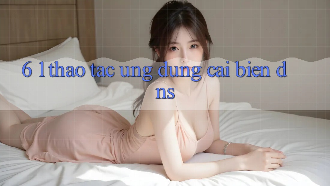 6. 1. Thao tác ứng dụng cải biến DNS