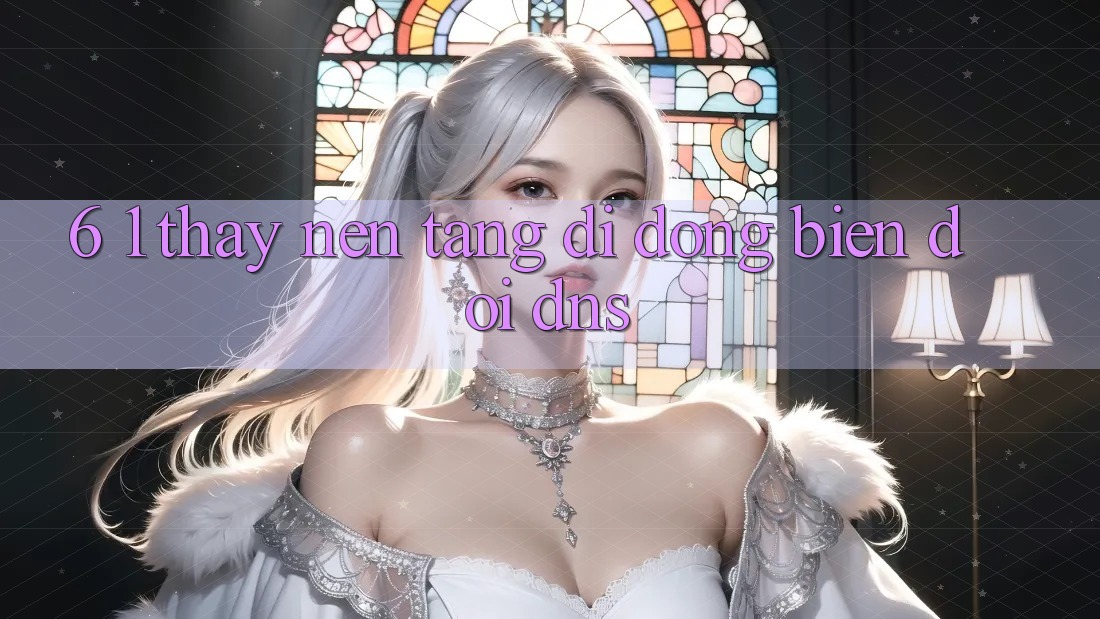 6. 1. Thấy nền tảng di động biến đổi DNS
