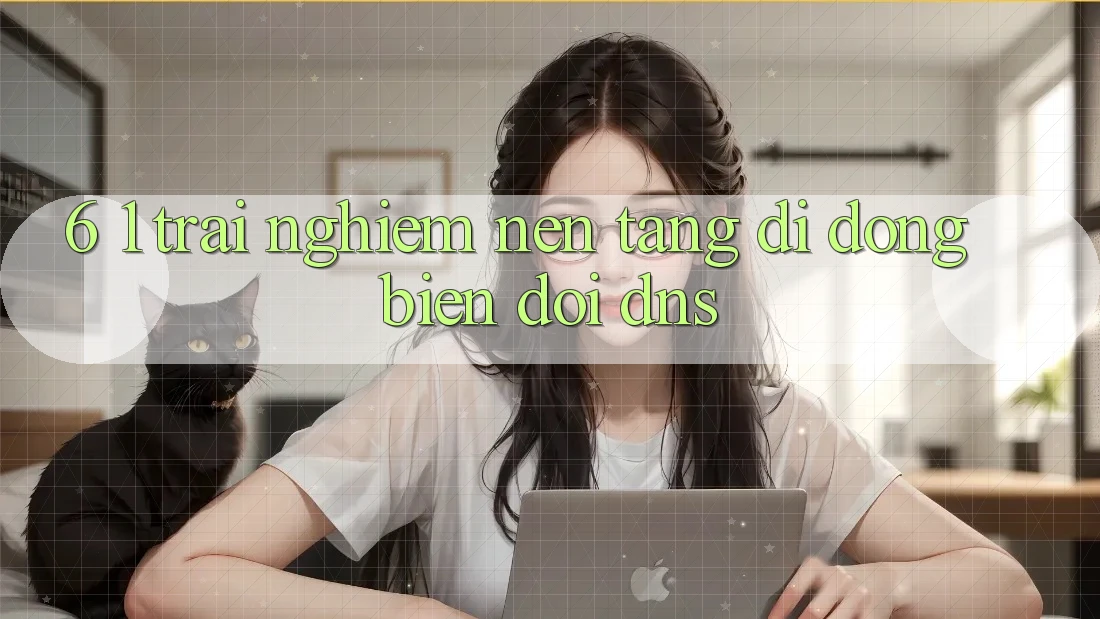 6. 1. Trải nghiệm nền tảng di động biến đổi DNS