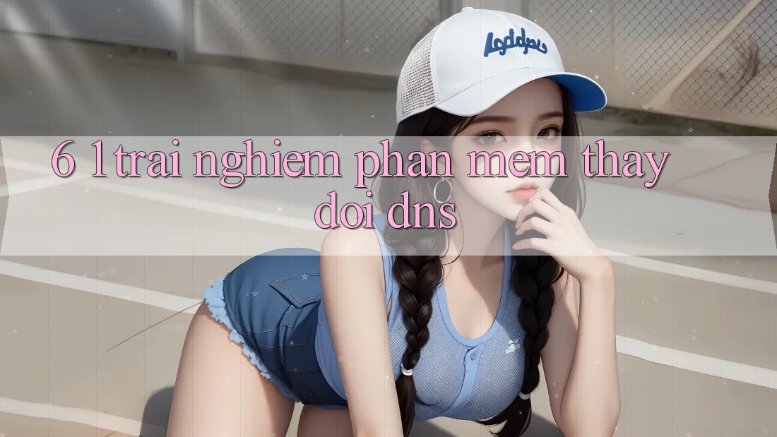 6. 1. Trải nghiệm phần mềm thay đổi DNS