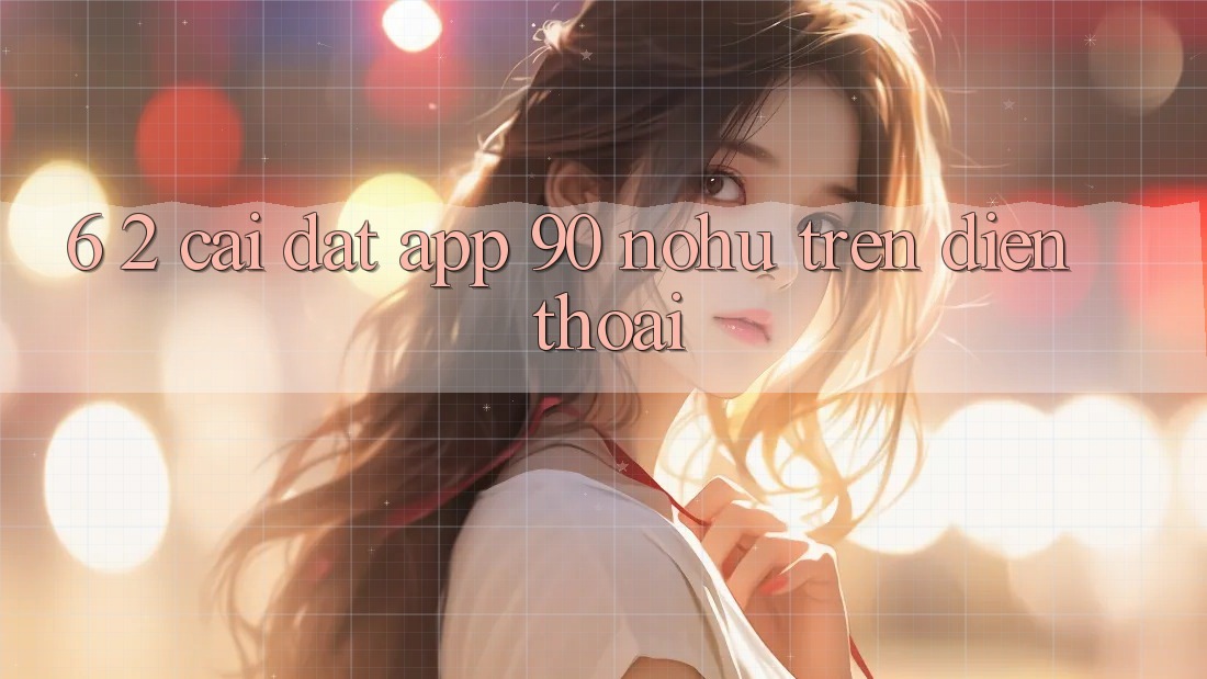 6. 2. Cài đặt App 90 nohu trên điện thoại