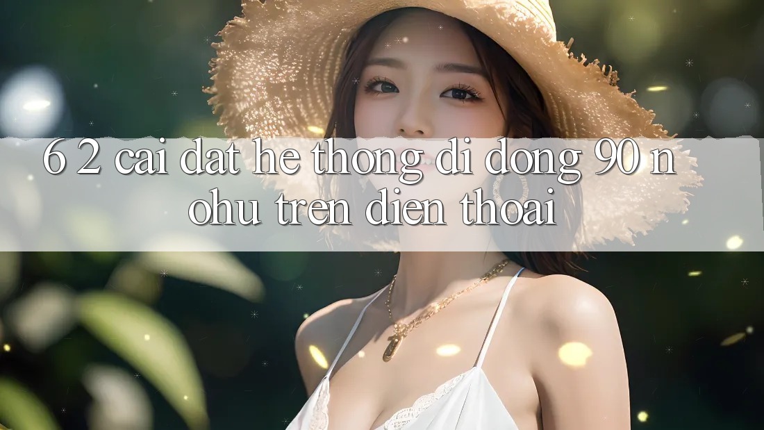 6. 2. Cài đặt Hệ thống di động 90 nohu trên điện thoại