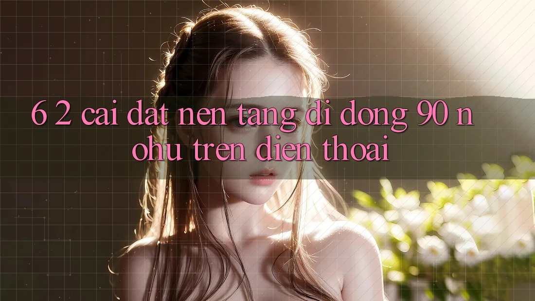 6. 2. Cài đặt Nền tảng di động 90 nohu trên điện thoại