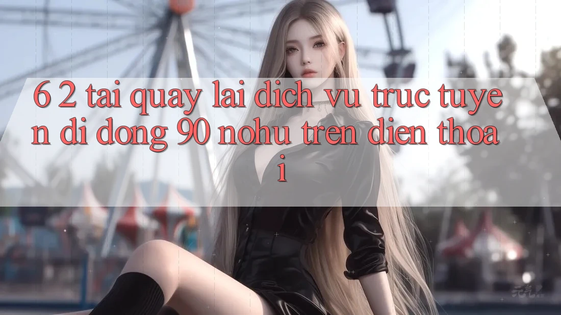 6. 2. Tải quay lại Dịch vụ trực tuyến di động 90 nohu trên điện thoại