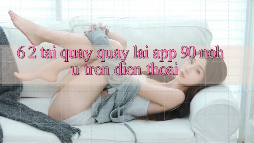 6. 2. Tải quay quay lại App 90 nohu trên điện thoại